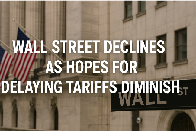 Wall Street Declines as Hopes for Delaying Tariffs Diminish